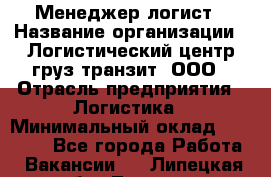 Менеджер-логист › Название организации ­ Логистический центр груз-транзит, ООО › Отрасль предприятия ­ Логистика › Минимальный оклад ­ 40 000 - Все города Работа » Вакансии   . Липецкая обл.,Липецк г.